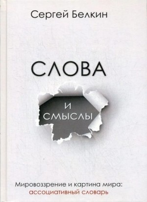 Белкин Сергей - Слова и смыслы. Мировоззрение и картина мира: ассоциативный словарь