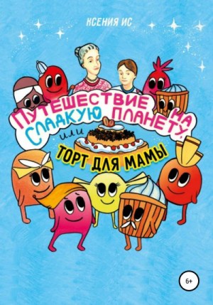 Ис Ксения - Путешествие на Сладкую планету, или Торт для мамы