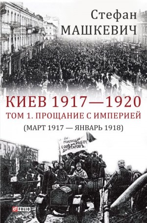 Машкевич Стефан - Киев 1917—1920. Том 1. Прощание с империей