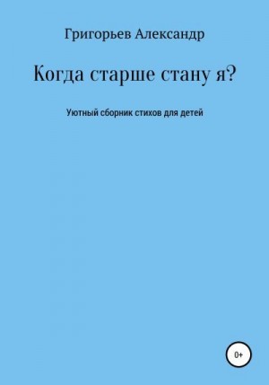 Григорьев Александр Викторович - Когда старше стану я?