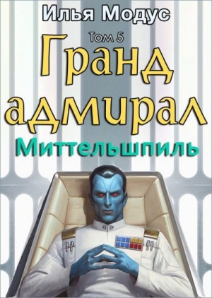Модус Илья Сергеевич - Гранд-адмирал. Том пятый. Часть 3