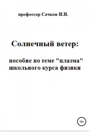 Сачков Игорь - Солнечный ветер: пособие по теме «Плазма» школьного курса физики