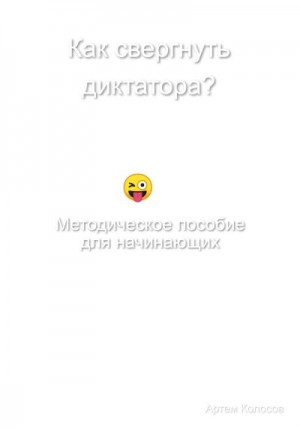 Колосов Артем - Как свергнуть диктатора? Методическое пособие для начинающих