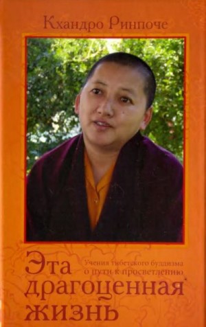 Кхандро Ринпоче - Эта драгоценная жизнь. Учения тибетского буддизма о пути к просветлению.
