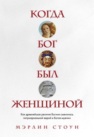 Стоун Мэрлин - Когда Бог был женщиной. Как древнейшая религия Богини сменилась патриархальной верой в богов-мужчин