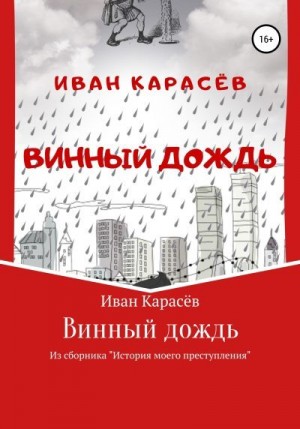 Карасёв Иван - Винный дождь. Из сборника «История моего преступления»