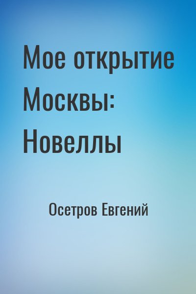 Осетров Евгений - Мое открытие Москвы: Новеллы