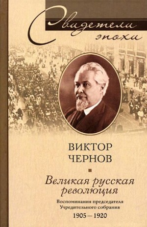 Чернов Виктор - Великая русская революция. Воспоминания председателя Учредительного собрания. 1905-1920