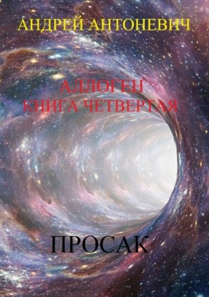 Антоневич Андрей - Аллоген. Книга четвертая. Просак