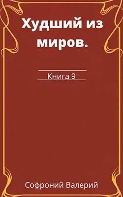 Софроний Валерий - Худший из миров. Книга 9