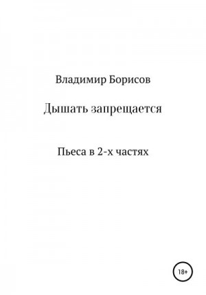 Борисов Владимир - Дышать запрещается. Пьеса