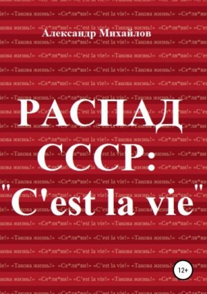 Михайлов Александр - Распад СССР: «C'est la vie»