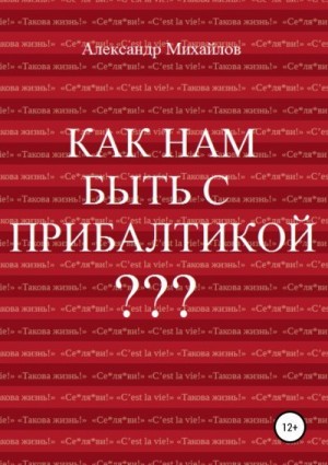Михайлов Александр Григорьевич - Как нам быть с Прибалтикой?
