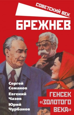 Семанов Сергей, чурбанов Юрий, Чазов Евгений - Брежнев. Генсек «золотого века»