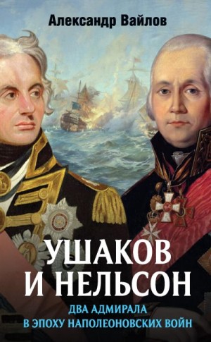 Вайлов Александр - Ушаков и Нельсон: два адмирала в эпоху наполеоновских войн