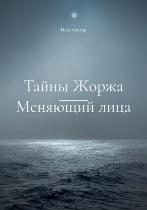 Алигор Илья - Тайны Жоржа. Меняющий лица