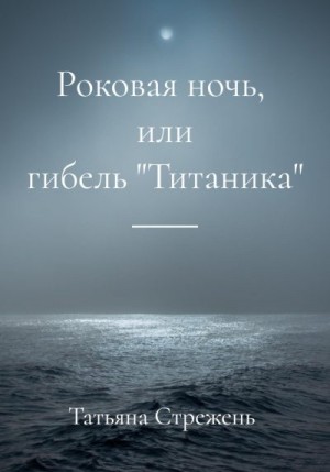 Стрежень Татьяна - Роковая ночь, или гибель «Титаника»