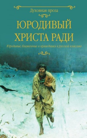 Лыжина Светлана - Юродивый Христа ради. Юродивые, блаженные и праведники в русской классике