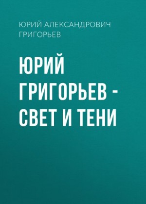 Григорьев Юрий Александрович - Юрий Григорьев – Свет и тени