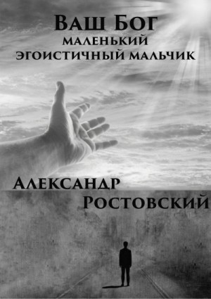 Ростовский Александр - Ваш Бог – маленький эгоистичный мальчик