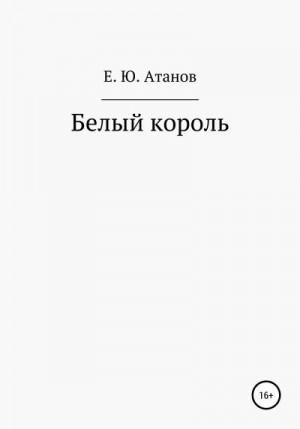 Атанов Егор - Возвращение короля. Книга первая – белый король