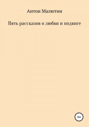 Малютин Антон - Пять рассказов о любви и подвиге