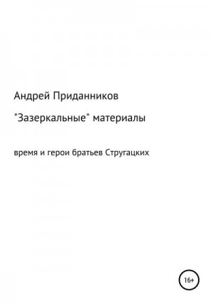 Приданников Андрей - Зазеркальные материалы. Время и герои братьев Стругацких