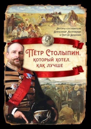 Милюков Павел, Толстой Лев, Витте Сергей, Колпакиди Александр, Ленин (Ульянов) Владимир, Редигер Александр, Гурко Владимир, Алдонин Сергей, Казанина Лариса, Анфимов Андрей, Кемеров Иван, Снитковский Виктор, Стогов Дмитрий, Портнягина Наталья - Петр Столыпин, который хотел как лучше