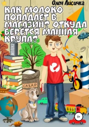 Лисичка Олен - Как молоко попадает в магазин? Откуда берётся манная крупа?