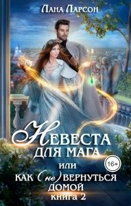 Ларсон Лана, Ларсон Лана - Невеста для мага, или Как (не) вернуться домой. Книга 2