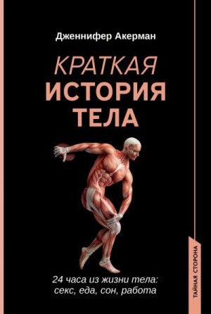 Акерман Дженнифер - Краткая история тела. 24 часа из жизни тела: секс, еда, сон, работа