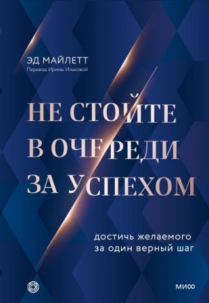 Майлетт Эд - Не стойте в очереди за успехом. Достичь желаемого за один верный шаг