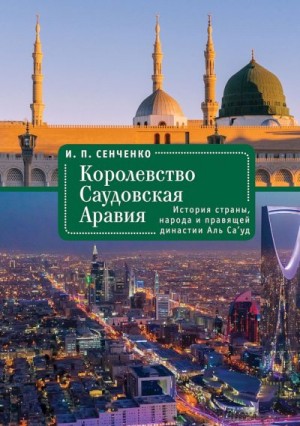 Сенченко Игорь - Королевство Саудовская Аравия. История страны, народа и правящей династии Аль Са’уд