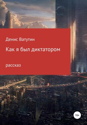 Ватутин Денис - Как я был Диктатором