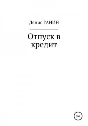Ганин Денис - Отпуск в кредит