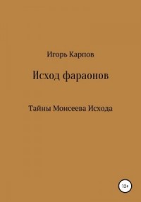Исход фараонов (тайны Моисеева Исхода)