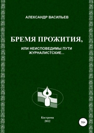 Васильев Александр - Бремя прожития, или Неисповедимы пути журналистские