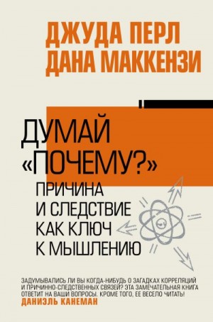 Перл Джудиа, Маккензи Дана - Думай «почему?». Причина и следствие как ключ к мышлению