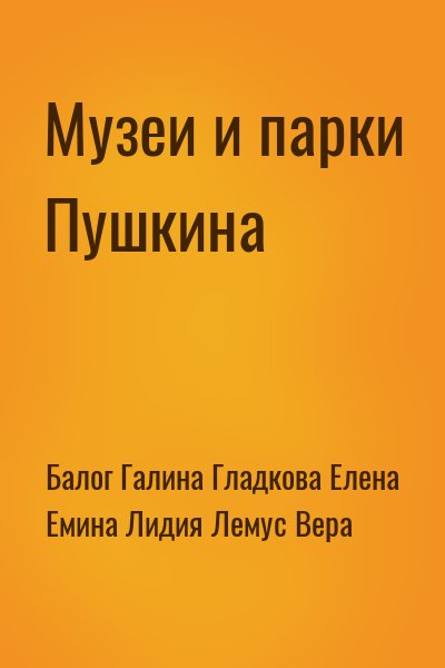 Балог Галина, Гладкова Елена, Емина Лидия, Лемус Вера - Музеи и парки Пушкина