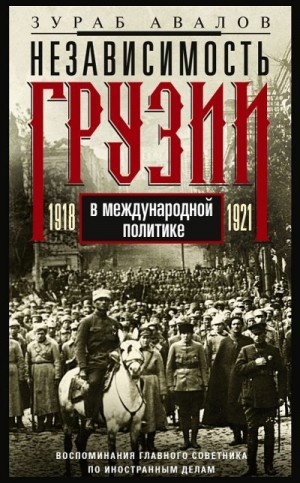 Авалов Зураб - Независимость Грузии в международной политике 1918–1921 гг. Воспоминания главного советника по иностранным делам