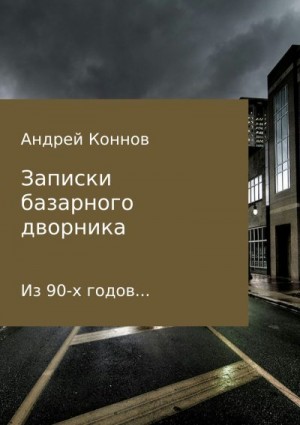 Коннов Андрей - Записки базарного дворника из 90-х годов