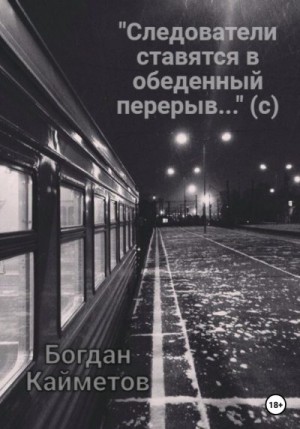 Кайметов Богдан - «Следователи ставятся в обеденный перерыв…» (с)