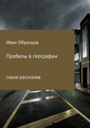 Образцов Иван - Пробелы в географии. Серия рассказов