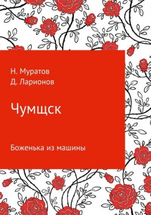 Муратов Наиль, Ларионов Дмитрий - Чумщск. Боженька из машины