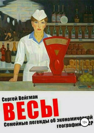 Вейгман Сергей - Весы. Семейные легенды об экономической географии СССР