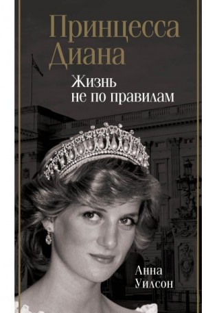 Уилсон Анна - Принцесса Диана. Жизнь не по правилам