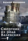 Маханенко Василий - Смертник из рода Валевских. Книга 7