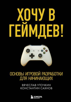 Уточкин Вячеслав, Сахнов Константин - Хочу в геймдев! Основы игровой разработки для начинающих