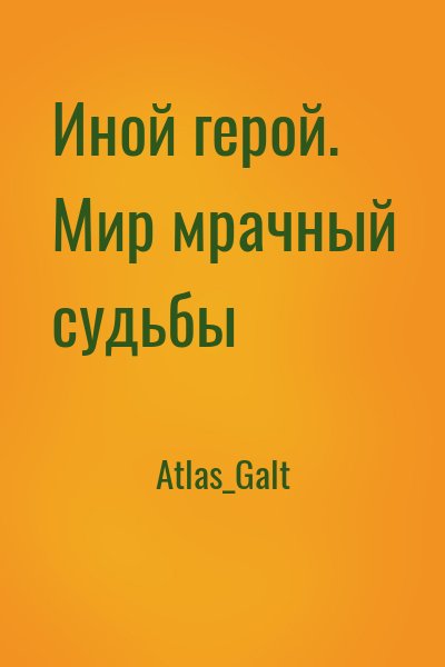Atlas_Galt - Иной герой. Мир мрачный судьбы