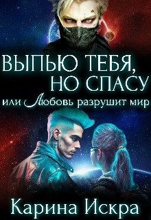 Искра Карина - Выпью тебя, но спасу, или Любовь разрушит мир